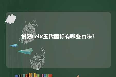 悦刻relx五代国标有哪些口味�？ 